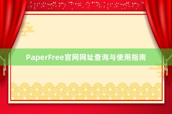 PaperFree官网网址查询与使用指南