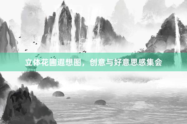 立体花圃遐想图,创意与好意思感集会
