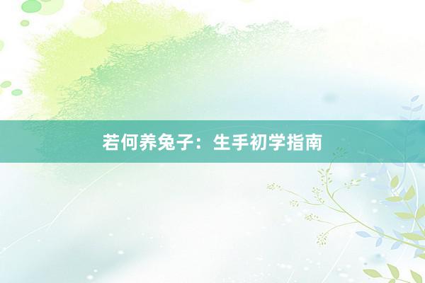 若何养兔子：生手初学指南